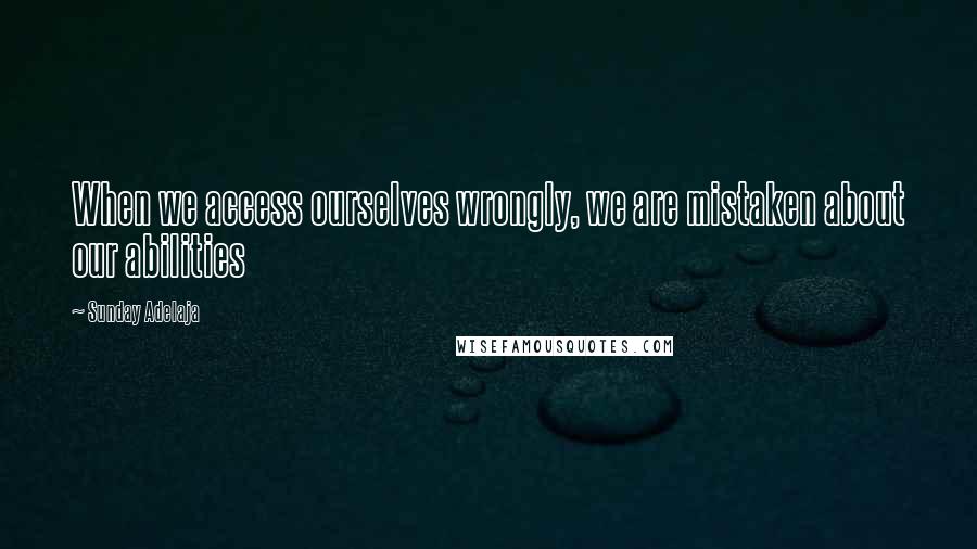 Sunday Adelaja Quotes: When we access ourselves wrongly, we are mistaken about our abilities