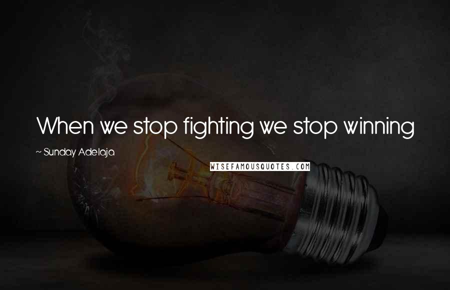 Sunday Adelaja Quotes: When we stop fighting we stop winning