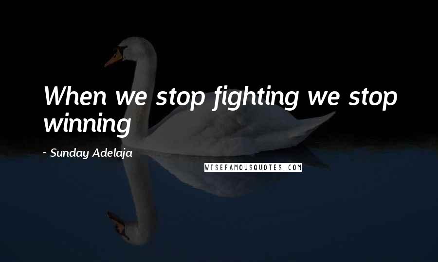 Sunday Adelaja Quotes: When we stop fighting we stop winning