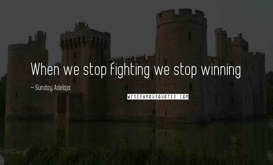 Sunday Adelaja Quotes: When we stop fighting we stop winning