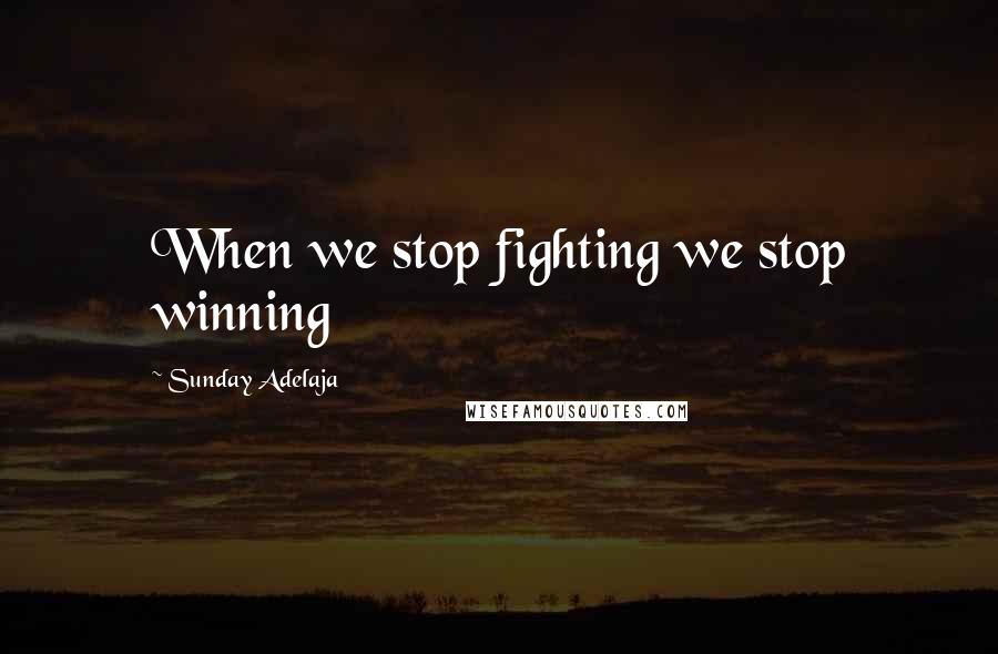 Sunday Adelaja Quotes: When we stop fighting we stop winning