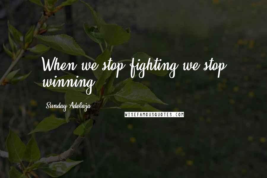 Sunday Adelaja Quotes: When we stop fighting we stop winning