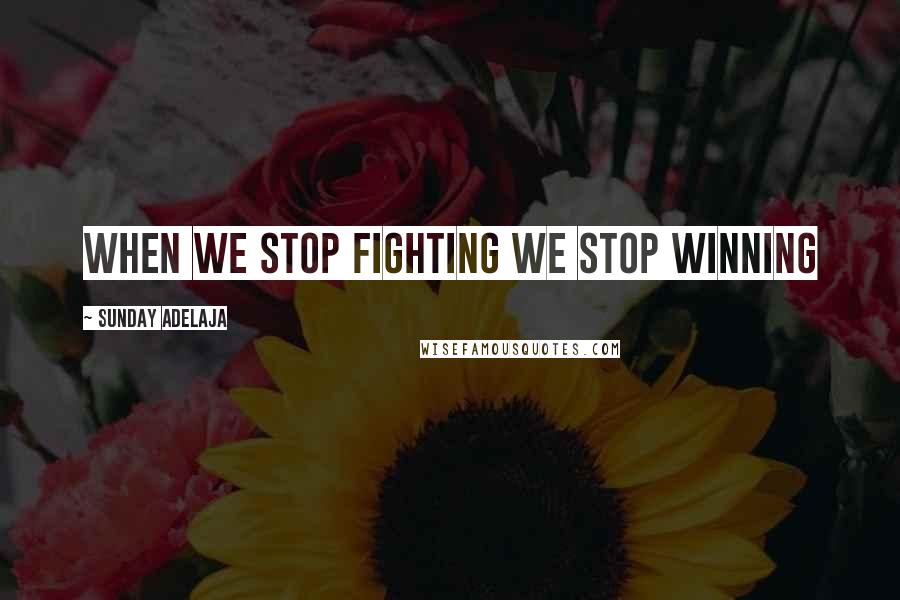 Sunday Adelaja Quotes: When we stop fighting we stop winning