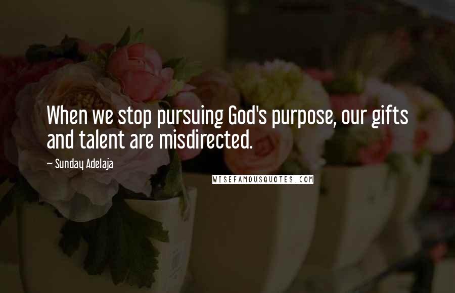 Sunday Adelaja Quotes: When we stop pursuing God's purpose, our gifts and talent are misdirected.