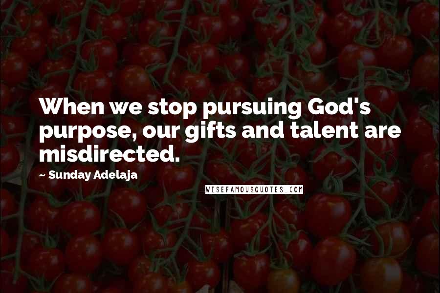 Sunday Adelaja Quotes: When we stop pursuing God's purpose, our gifts and talent are misdirected.