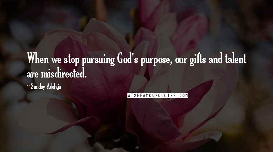 Sunday Adelaja Quotes: When we stop pursuing God's purpose, our gifts and talent are misdirected.