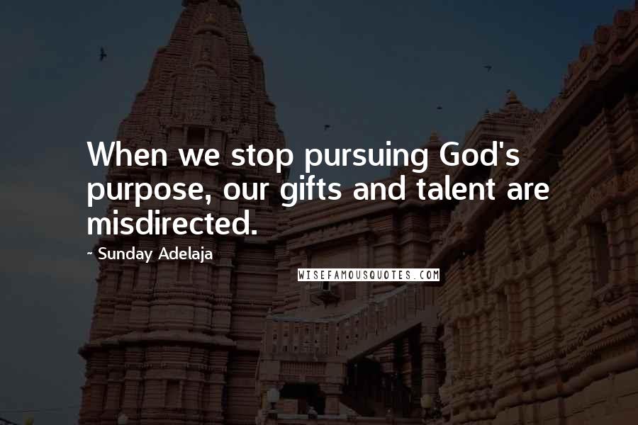 Sunday Adelaja Quotes: When we stop pursuing God's purpose, our gifts and talent are misdirected.