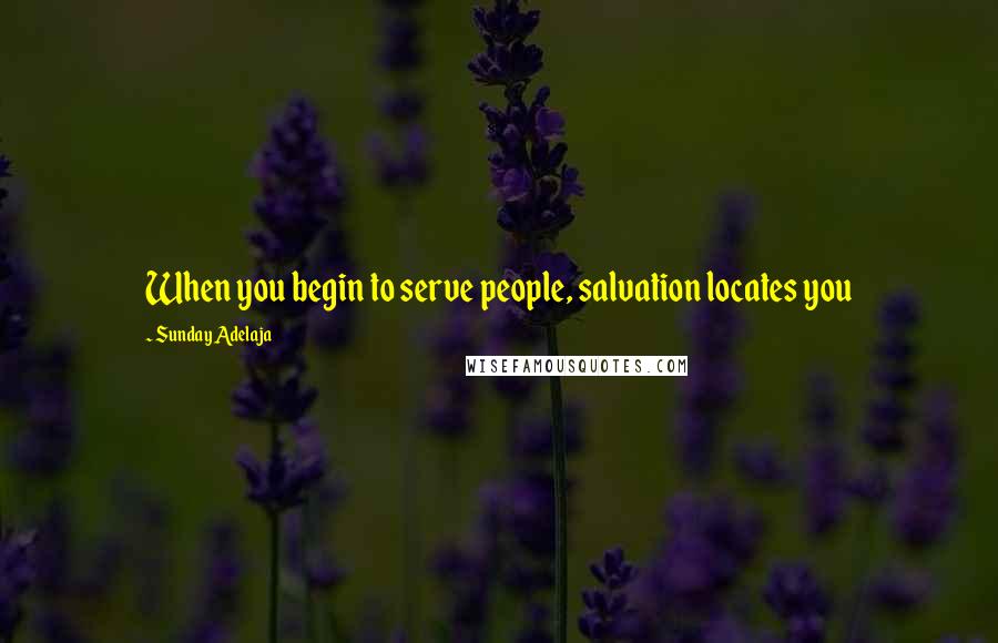 Sunday Adelaja Quotes: When you begin to serve people, salvation locates you
