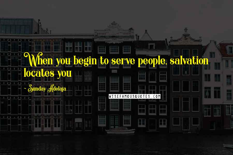 Sunday Adelaja Quotes: When you begin to serve people, salvation locates you