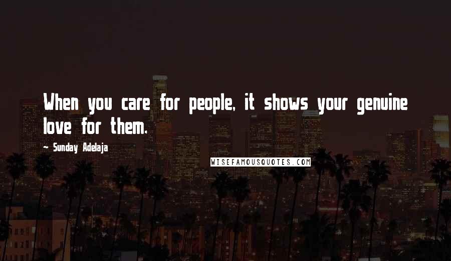 Sunday Adelaja Quotes: When you care for people, it shows your genuine love for them.