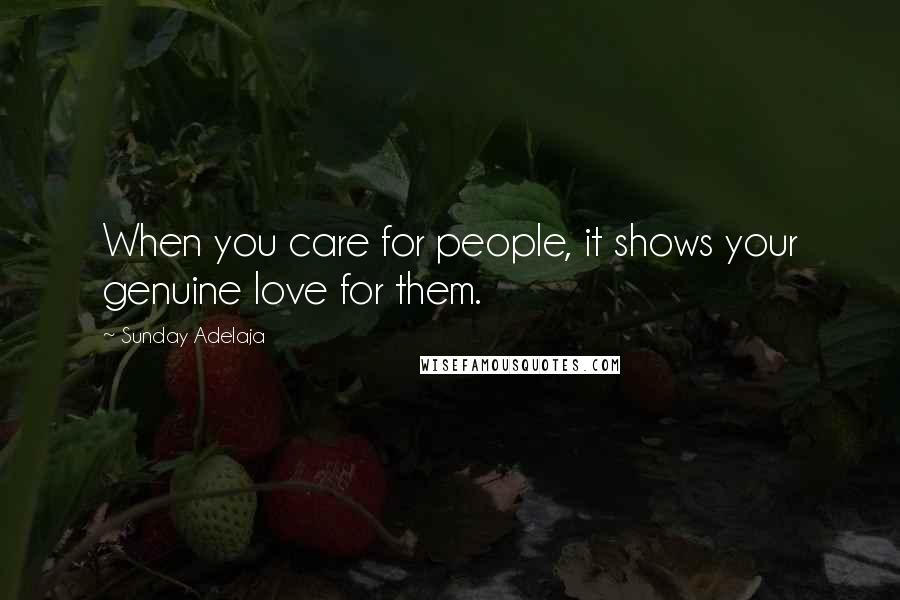 Sunday Adelaja Quotes: When you care for people, it shows your genuine love for them.