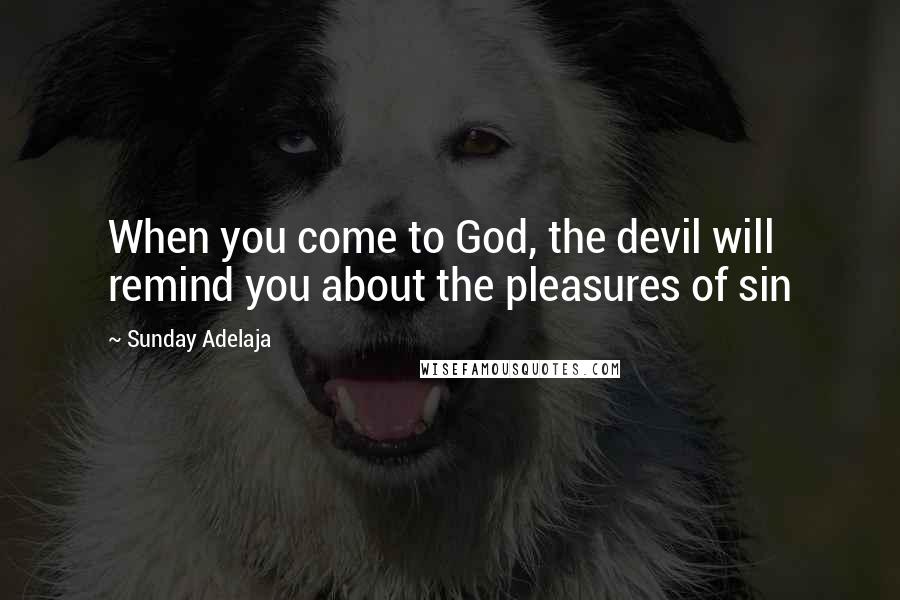 Sunday Adelaja Quotes: When you come to God, the devil will remind you about the pleasures of sin