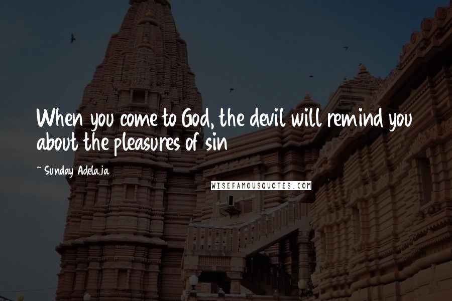 Sunday Adelaja Quotes: When you come to God, the devil will remind you about the pleasures of sin