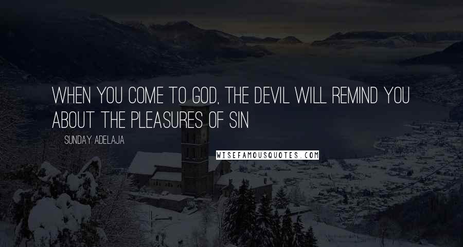 Sunday Adelaja Quotes: When you come to God, the devil will remind you about the pleasures of sin