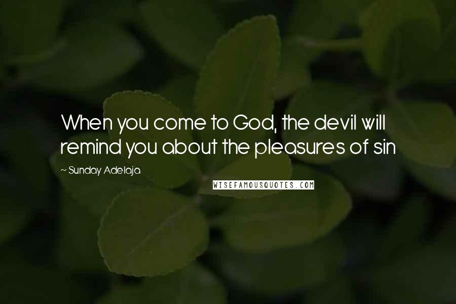 Sunday Adelaja Quotes: When you come to God, the devil will remind you about the pleasures of sin