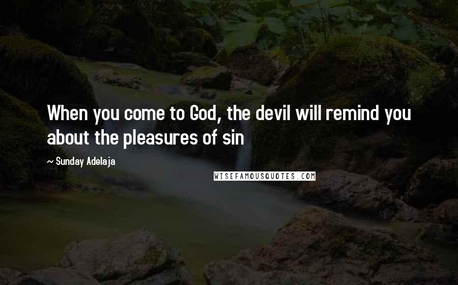 Sunday Adelaja Quotes: When you come to God, the devil will remind you about the pleasures of sin