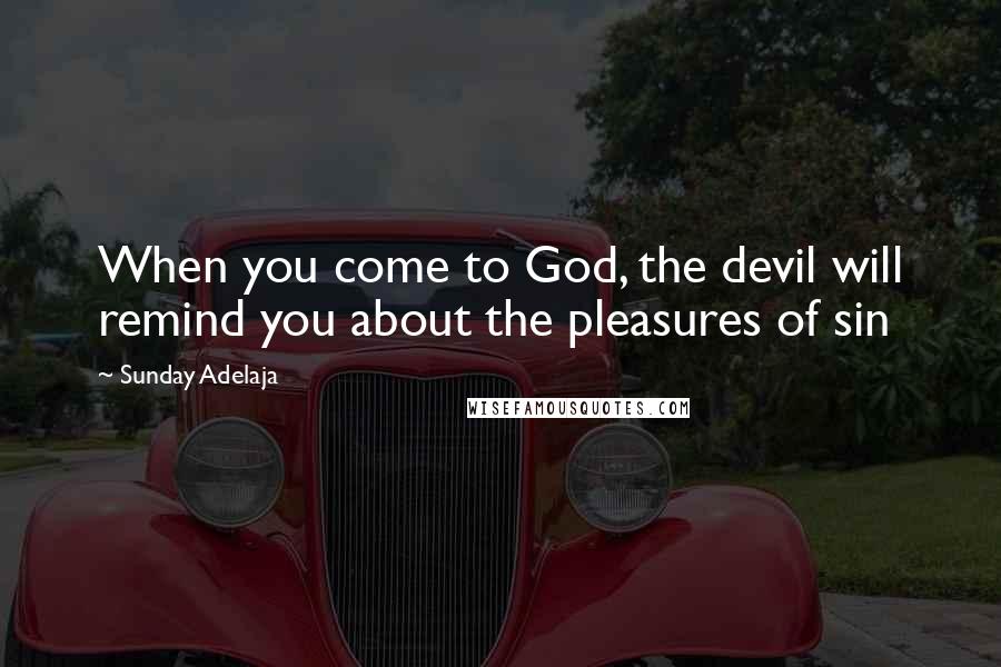 Sunday Adelaja Quotes: When you come to God, the devil will remind you about the pleasures of sin