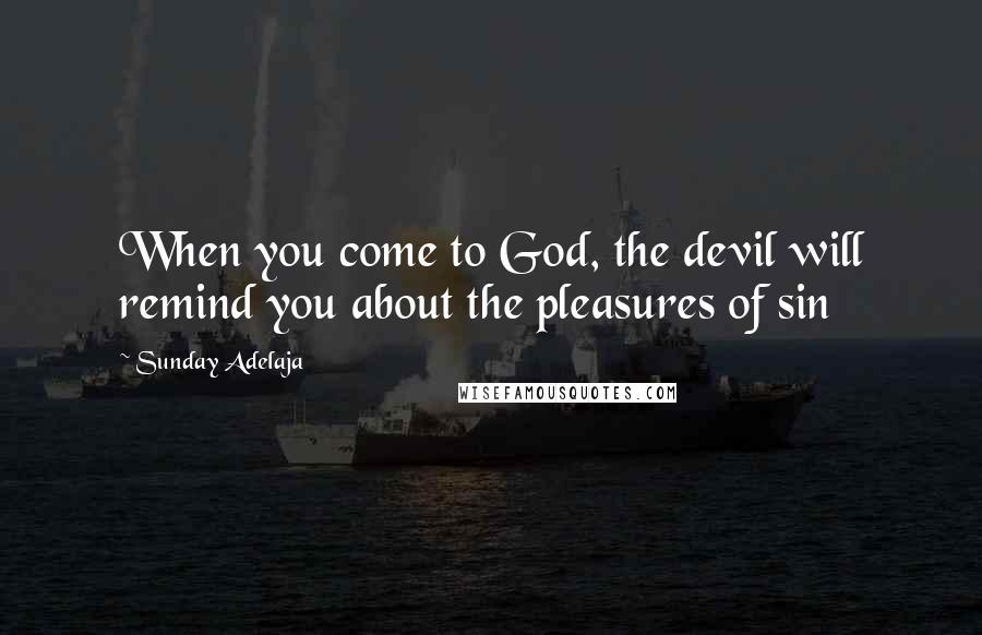 Sunday Adelaja Quotes: When you come to God, the devil will remind you about the pleasures of sin