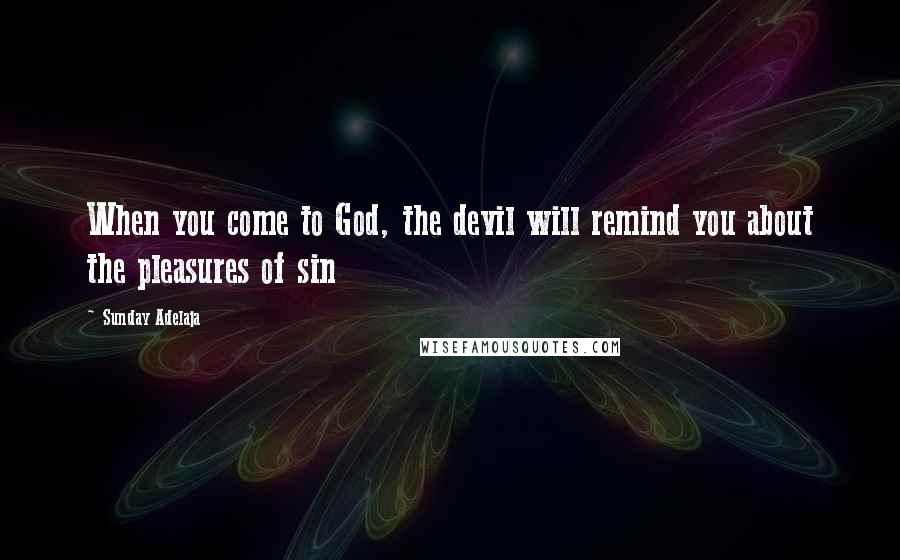 Sunday Adelaja Quotes: When you come to God, the devil will remind you about the pleasures of sin