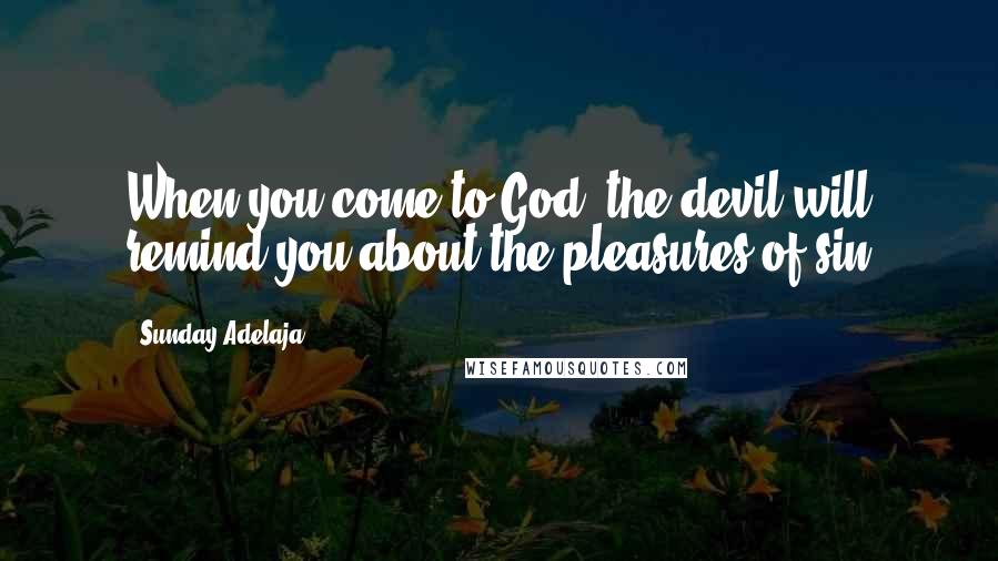 Sunday Adelaja Quotes: When you come to God, the devil will remind you about the pleasures of sin