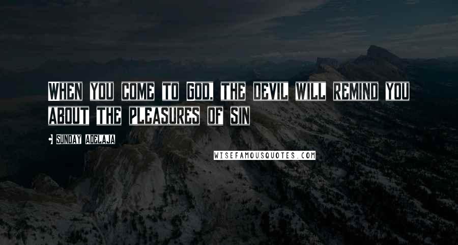 Sunday Adelaja Quotes: When you come to God, the devil will remind you about the pleasures of sin