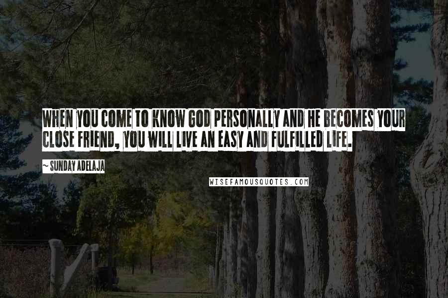 Sunday Adelaja Quotes: When you come to know God personally and He becomes your close Friend, you will live an easy and fulfilled life.