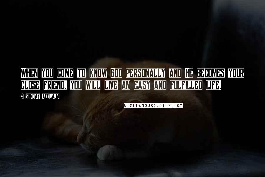 Sunday Adelaja Quotes: When you come to know God personally and He becomes your close Friend, you will live an easy and fulfilled life.