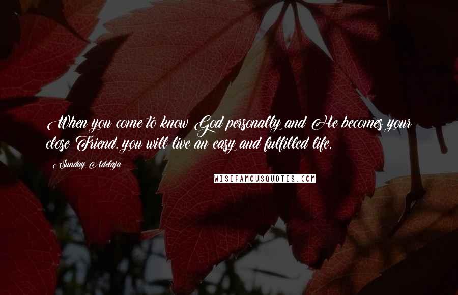 Sunday Adelaja Quotes: When you come to know God personally and He becomes your close Friend, you will live an easy and fulfilled life.