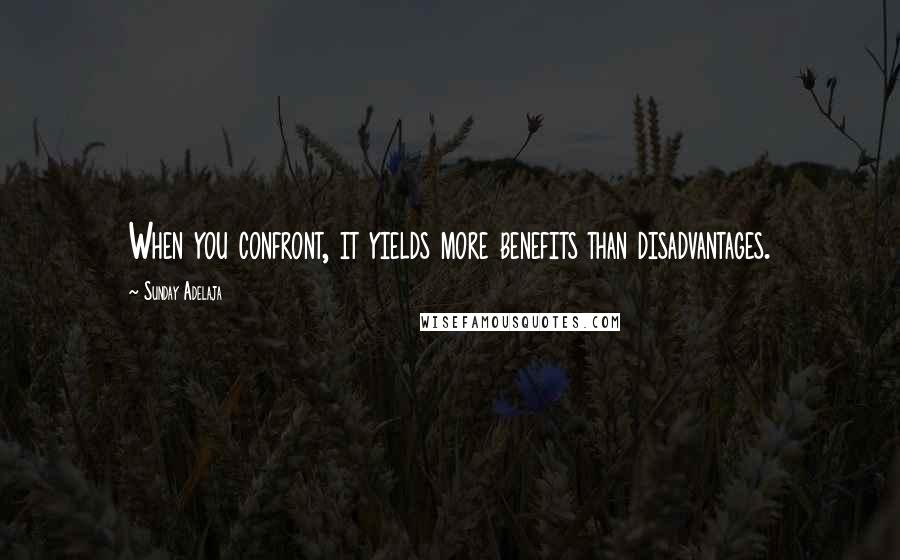 Sunday Adelaja Quotes: When you confront, it yields more benefits than disadvantages.