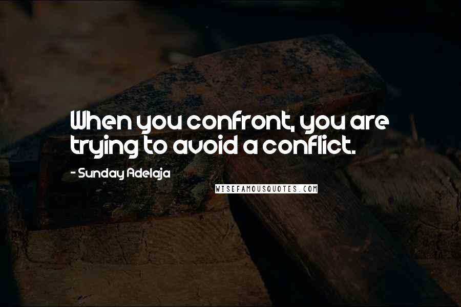 Sunday Adelaja Quotes: When you confront, you are trying to avoid a conflict.