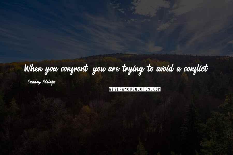 Sunday Adelaja Quotes: When you confront, you are trying to avoid a conflict.