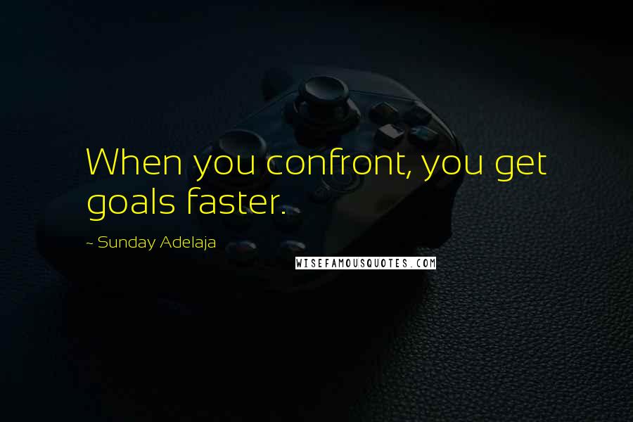 Sunday Adelaja Quotes: When you confront, you get goals faster.