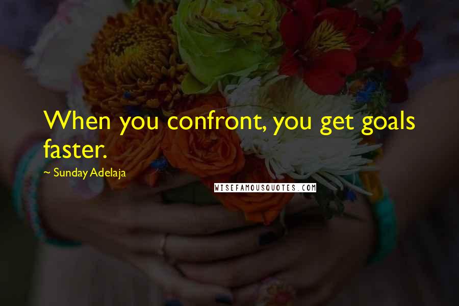 Sunday Adelaja Quotes: When you confront, you get goals faster.