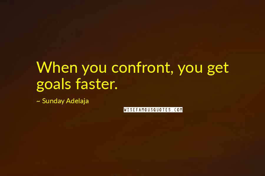 Sunday Adelaja Quotes: When you confront, you get goals faster.