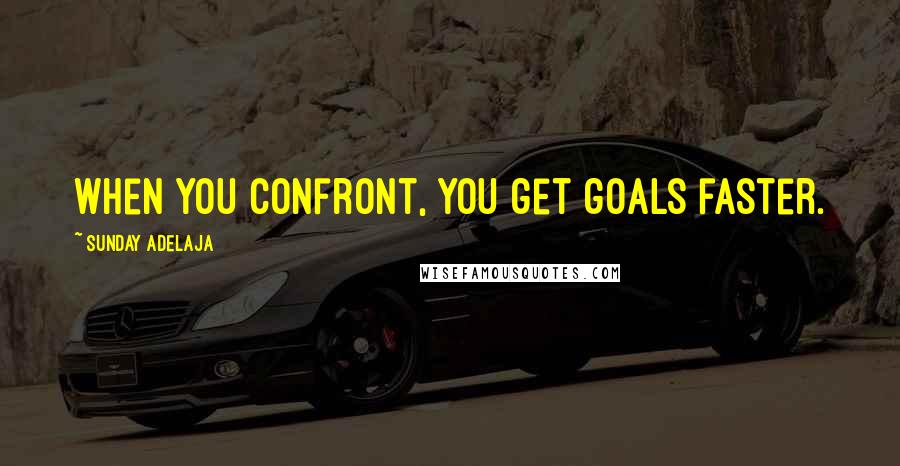 Sunday Adelaja Quotes: When you confront, you get goals faster.