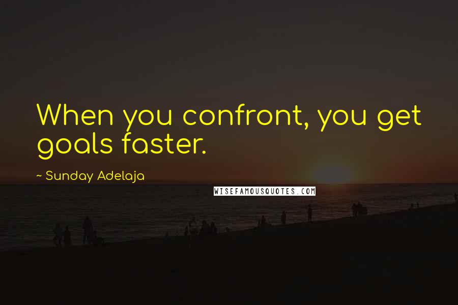 Sunday Adelaja Quotes: When you confront, you get goals faster.