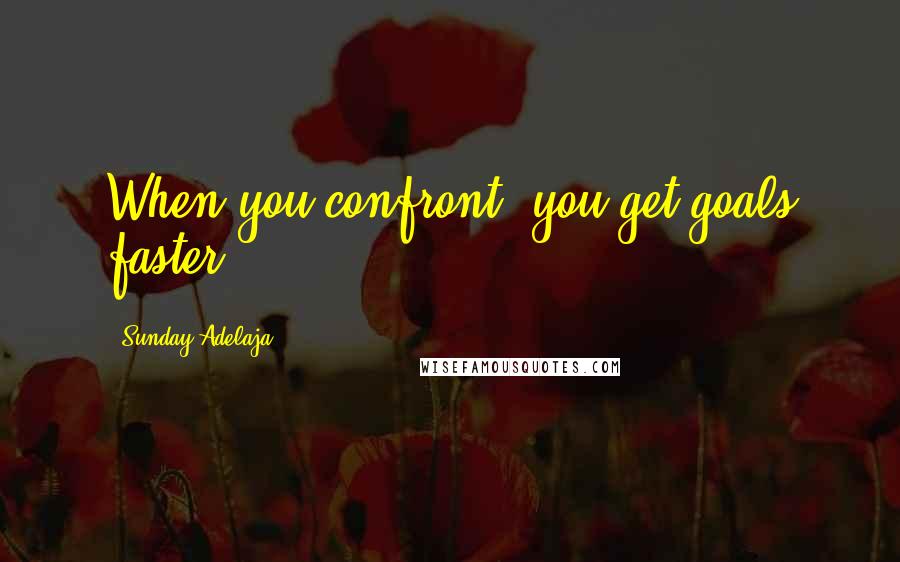 Sunday Adelaja Quotes: When you confront, you get goals faster.