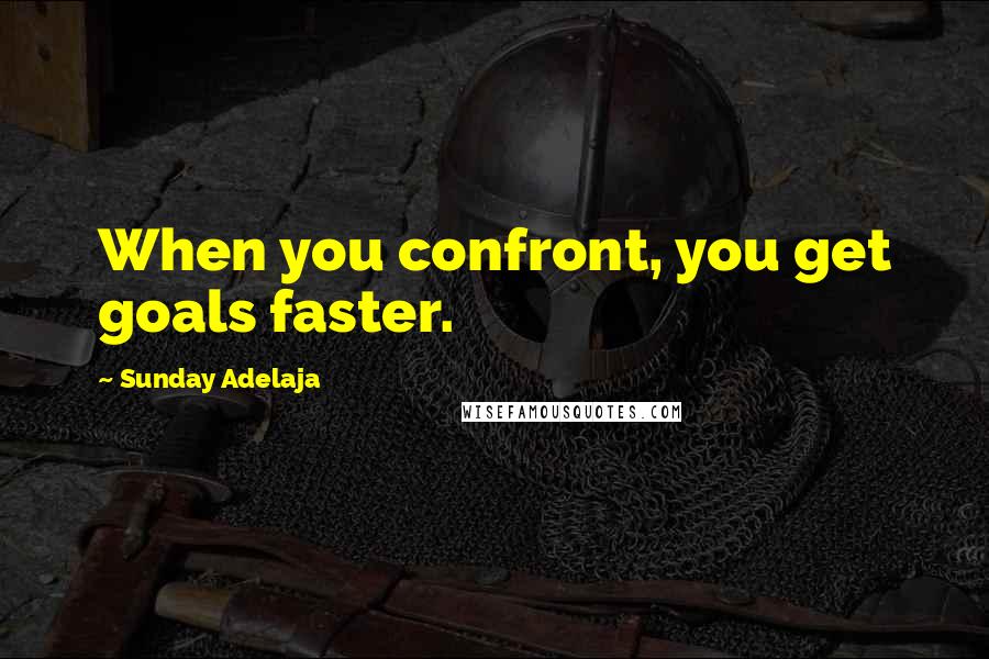 Sunday Adelaja Quotes: When you confront, you get goals faster.