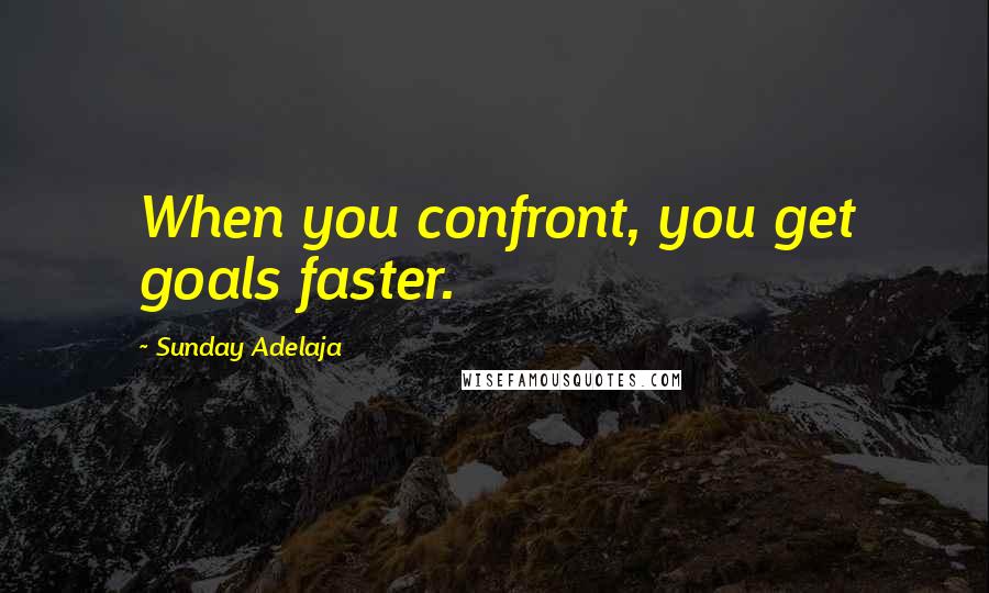 Sunday Adelaja Quotes: When you confront, you get goals faster.