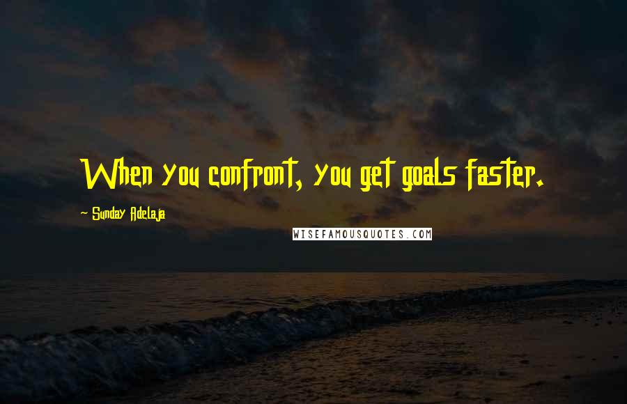 Sunday Adelaja Quotes: When you confront, you get goals faster.