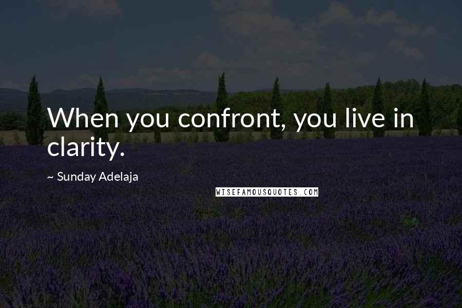 Sunday Adelaja Quotes: When you confront, you live in clarity.