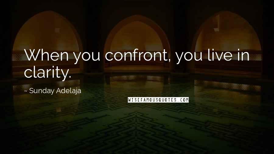 Sunday Adelaja Quotes: When you confront, you live in clarity.