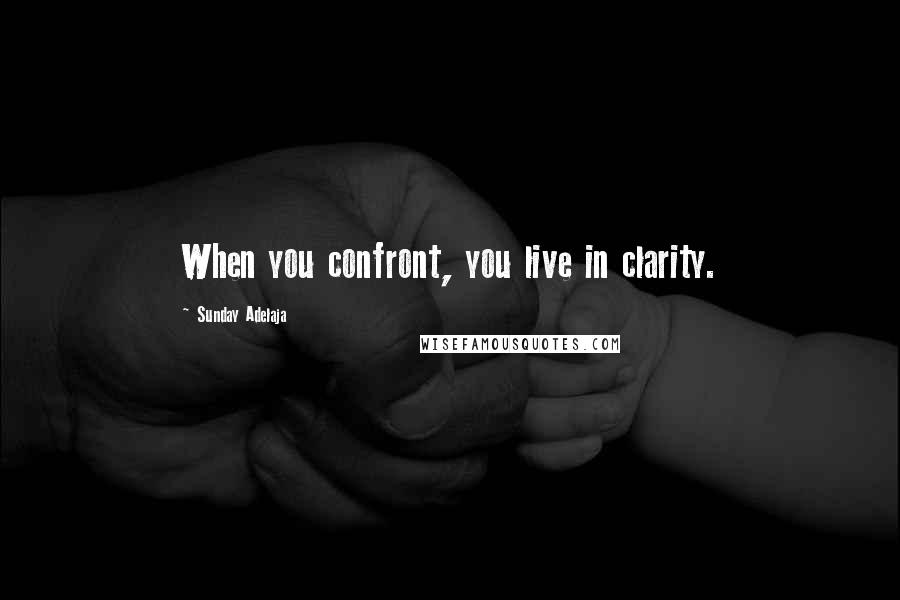 Sunday Adelaja Quotes: When you confront, you live in clarity.