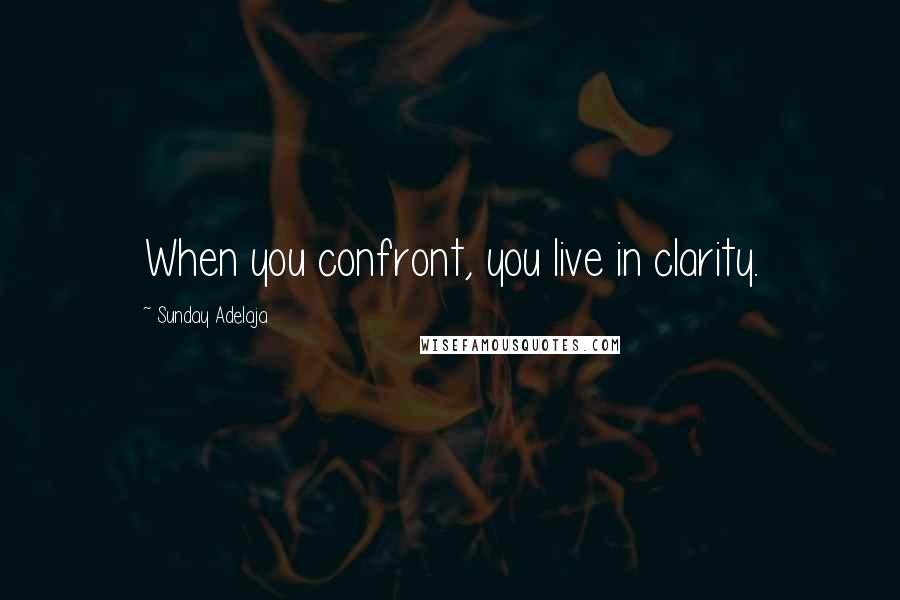 Sunday Adelaja Quotes: When you confront, you live in clarity.