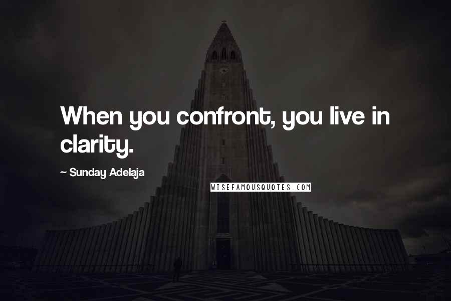 Sunday Adelaja Quotes: When you confront, you live in clarity.