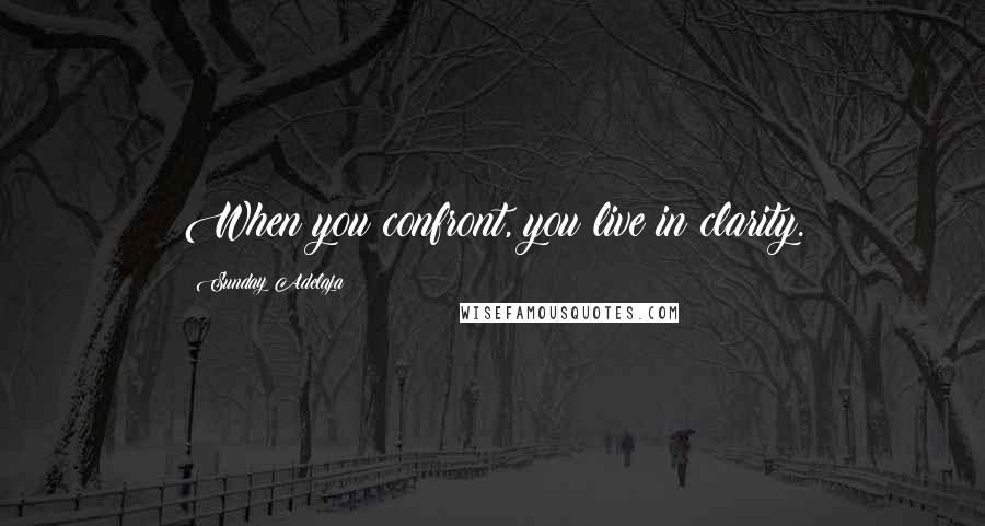 Sunday Adelaja Quotes: When you confront, you live in clarity.