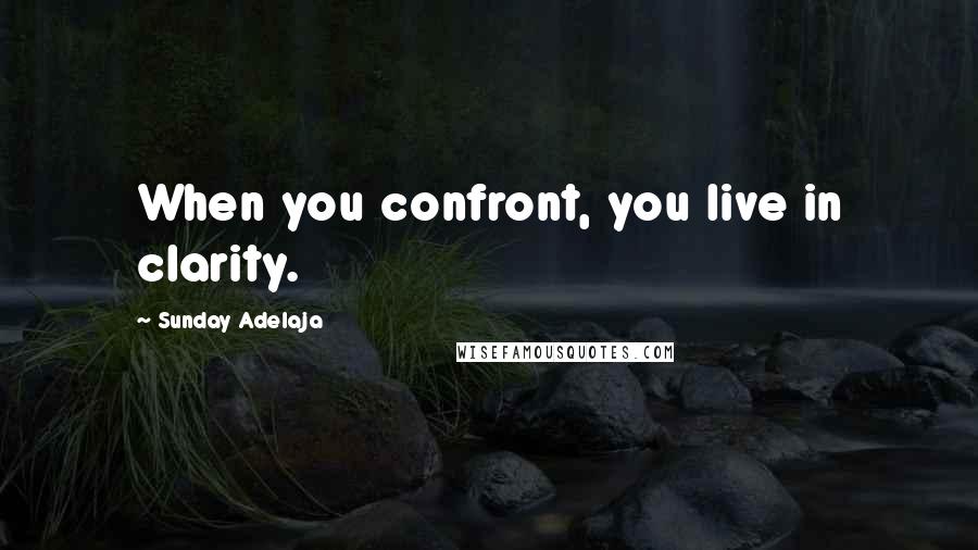 Sunday Adelaja Quotes: When you confront, you live in clarity.
