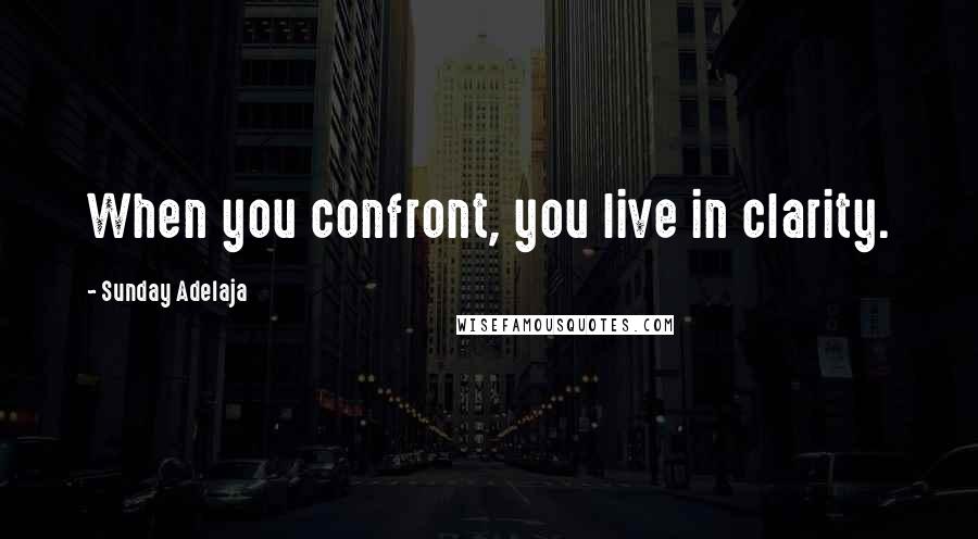 Sunday Adelaja Quotes: When you confront, you live in clarity.