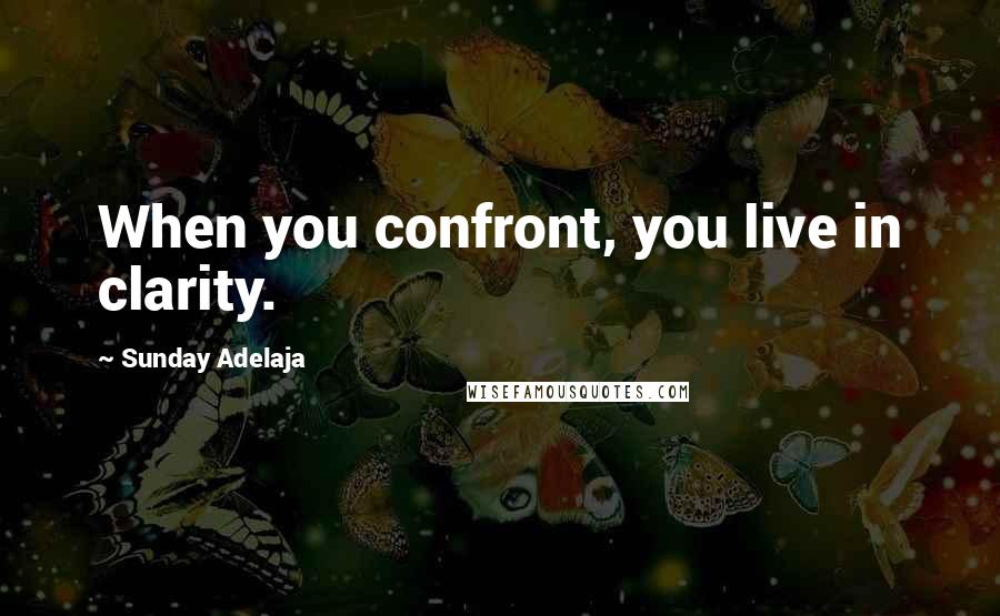 Sunday Adelaja Quotes: When you confront, you live in clarity.