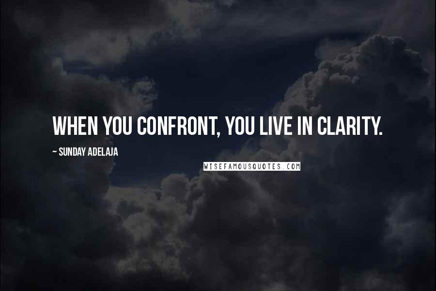 Sunday Adelaja Quotes: When you confront, you live in clarity.